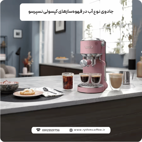 جادوی نوع آب در قهوه‌سازهای کپسولی نسپرسو