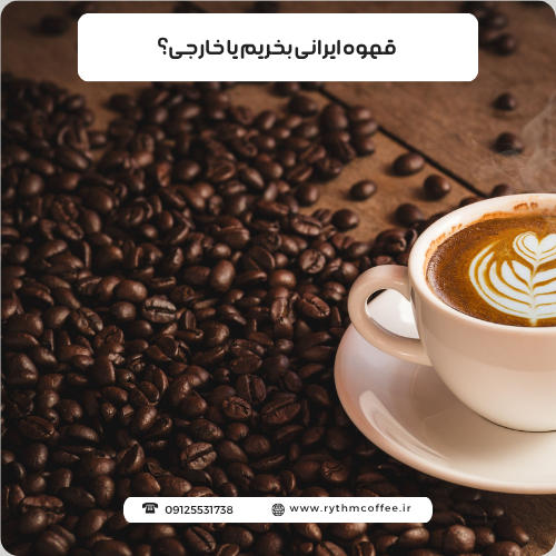 قهوه ایرانی بخریم یا خارجی؟ مقایسه طعم، کیفیت، قیمت و بهترین انتخاب برای شما
